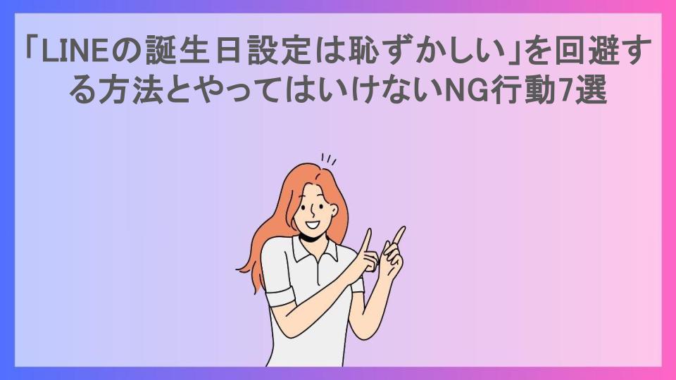 「LINEの誕生日設定は恥ずかしい」を回避する方法とやってはいけないNG行動7選